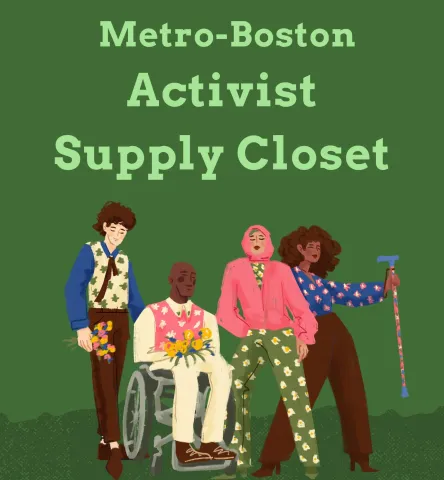 A title that says Metro-Boston Activist Supply Closet, with four people together underneath with various identities, including people with disabilities. All are wearing clothes with some flower imagery and/or are carrying flowers.